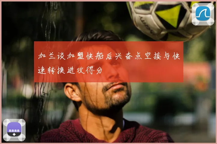 加兰谈加盟快船后兴奋点空接与快速转换进攻得分