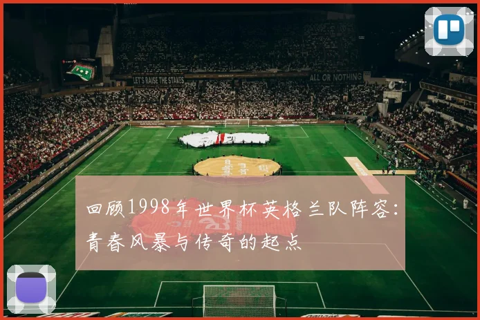 回顾1998年世界杯英格兰队阵容：青春风暴与传奇的起点