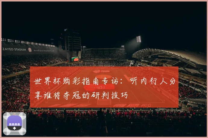 世界杯购彩指南专访：听内行人分享谁将夺冠的研判技巧