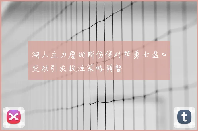 湖人主力詹姆斯伤停对阵勇士盘口变动引发投注策略调整