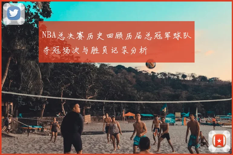 NBA总决赛历史回顾历届总冠军球队夺冠场次与胜负记录分析