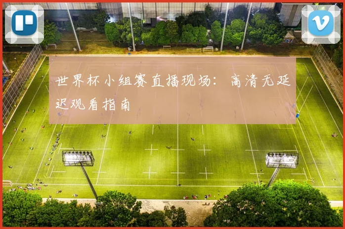 世界杯小组赛直播现场：高清无延迟观看指南