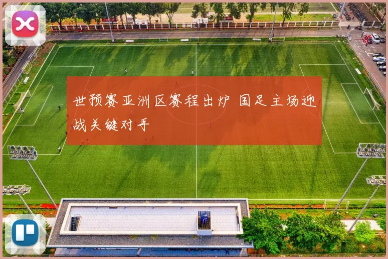 世预赛亚洲区赛程出炉 国足主场迎战关键对手