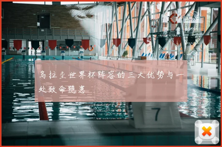 乌拉圭世界杯阵容的三大优势与一处致命隐患