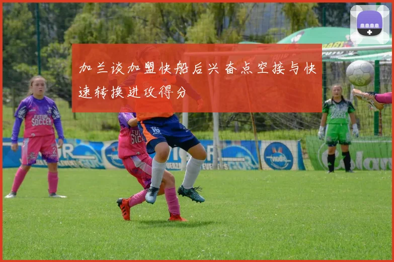 加兰谈加盟快船后兴奋点空接与快速转换进攻得分