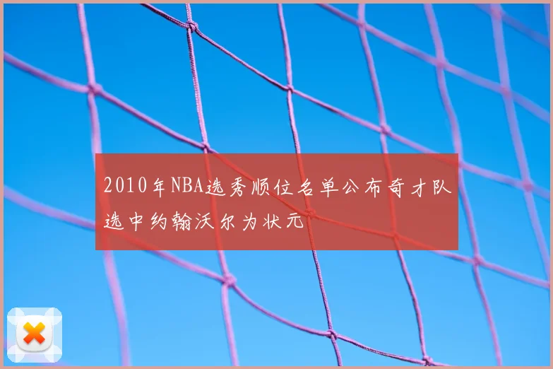 2010年NBA选秀顺位名单公布奇才队选中约翰沃尔为状元