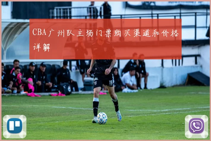 CBA广州队主场门票购买渠道和价格详解