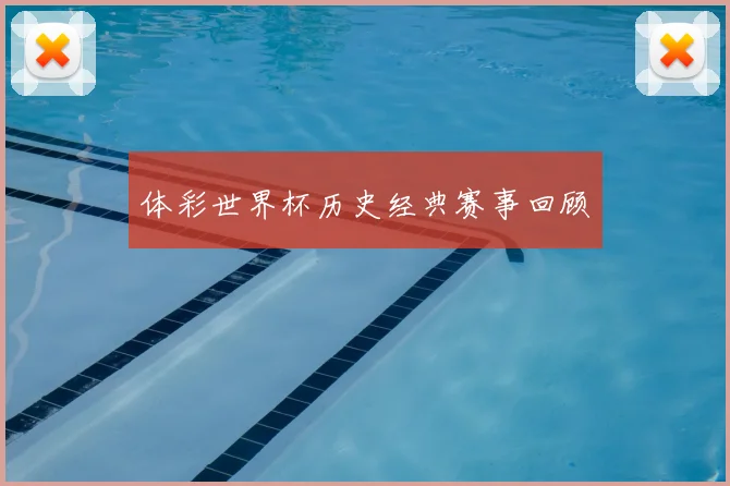 体彩世界杯历史经典赛事回顾