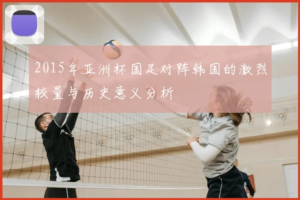 2015年亚洲杯国足对阵韩国的激烈较量与历史意义分析