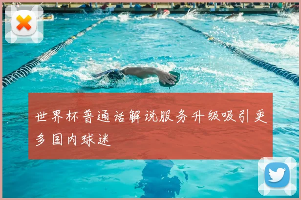 世界杯普通话解说服务升级吸引更多国内球迷