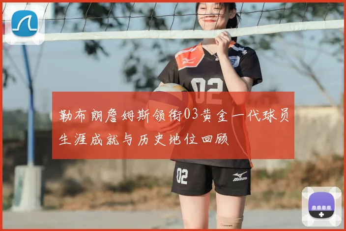 勒布朗詹姆斯领衔03黄金一代球员生涯成就与历史地位回顾