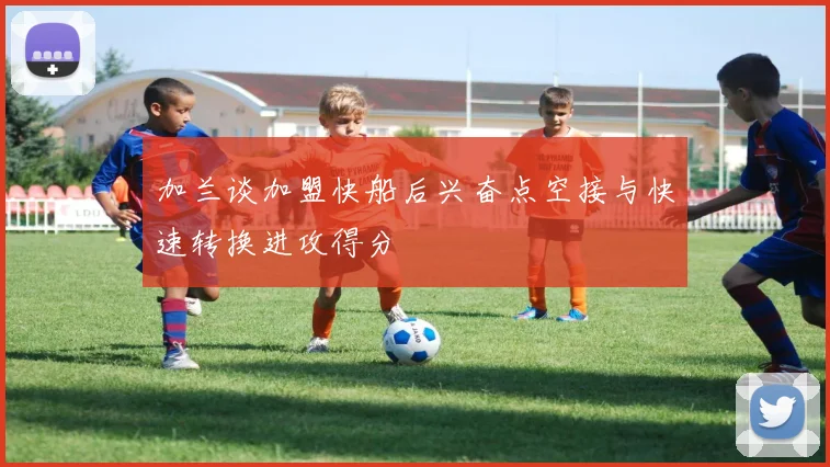 加兰谈加盟快船后兴奋点空接与快速转换进攻得分