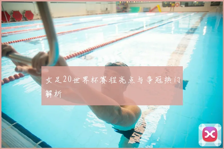 女足20世界杯赛程亮点与争冠热门解析