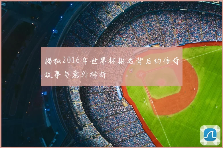 揭秘2016年世界杯排名背后的传奇故事与意外转折