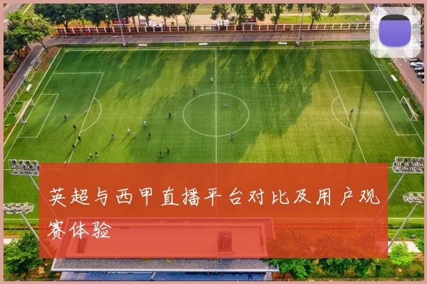 英超与西甲直播平台对比及用户观赛体验