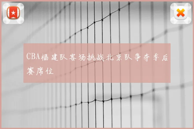 CBA福建队客场挑战北京队争夺季后赛席位