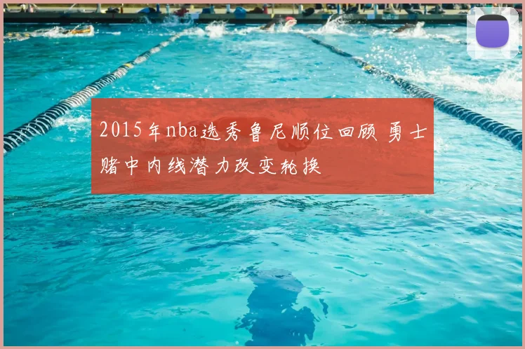 2015年nba选秀鲁尼顺位回顾 勇士赌中内线潜力改变轮换