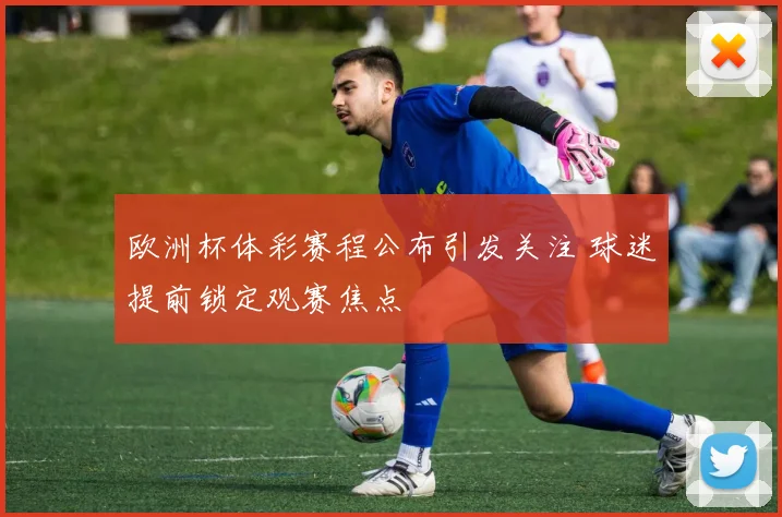 欧洲杯体彩赛程公布引发关注 球迷提前锁定观赛焦点