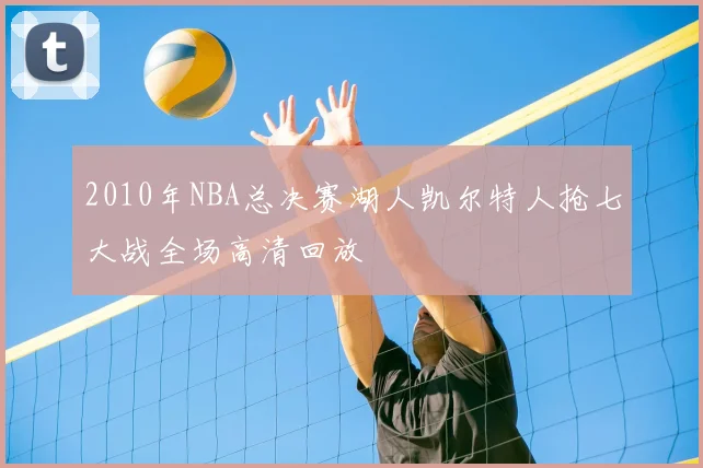 2010年NBA总决赛湖人凯尔特人抢七大战全场高清回放