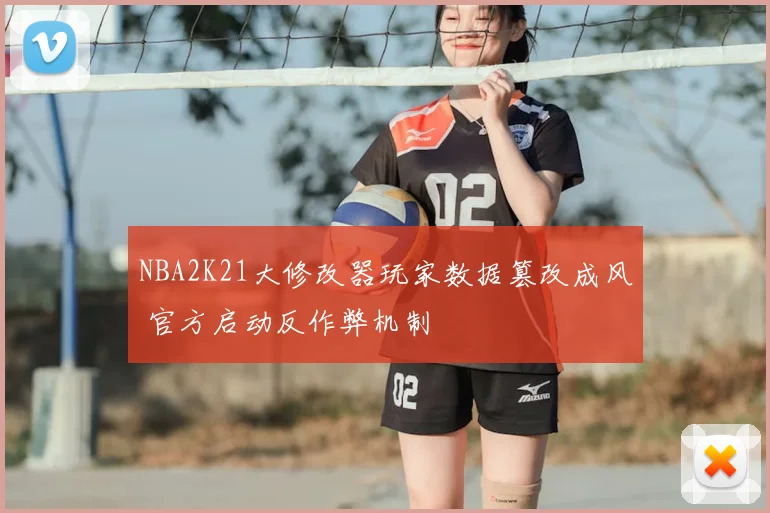 NBA2K21大修改器玩家数据篡改成风 官方启动反作弊机制