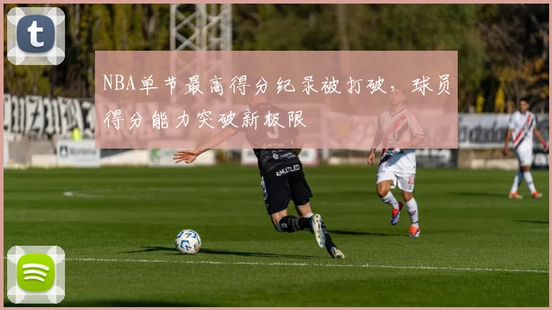 NBA单节最高得分纪录被打破，球员得分能力突破新极限