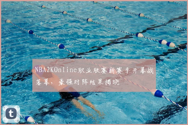 NBA2KOnline职业联赛新赛季开幕战落幕，豪强对阵结果揭晓