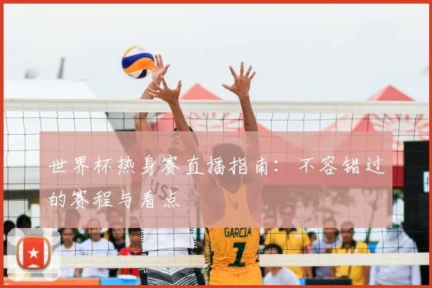 世界杯热身赛直播指南：不容错过的赛程与看点