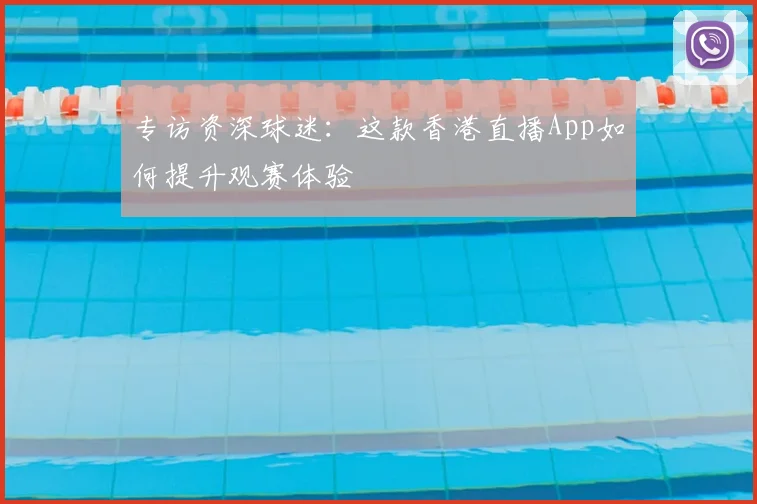 专访资深球迷：这款香港直播App如何提升观赛体验