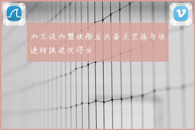 加兰谈加盟快船后兴奋点空接与快速转换进攻得分