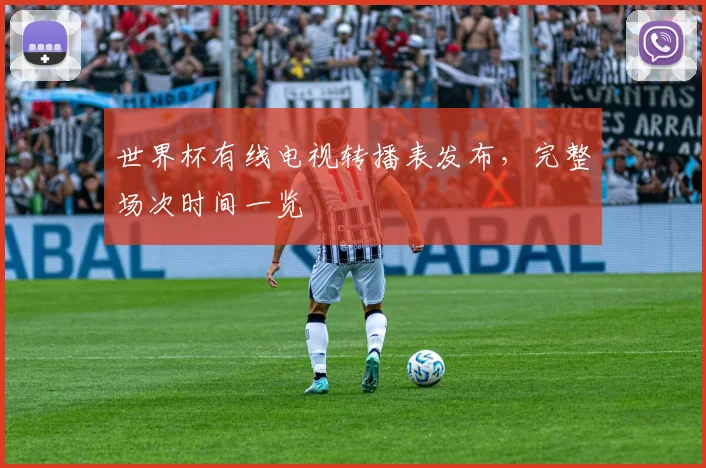 世界杯有线电视转播表发布，完整场次时间一览