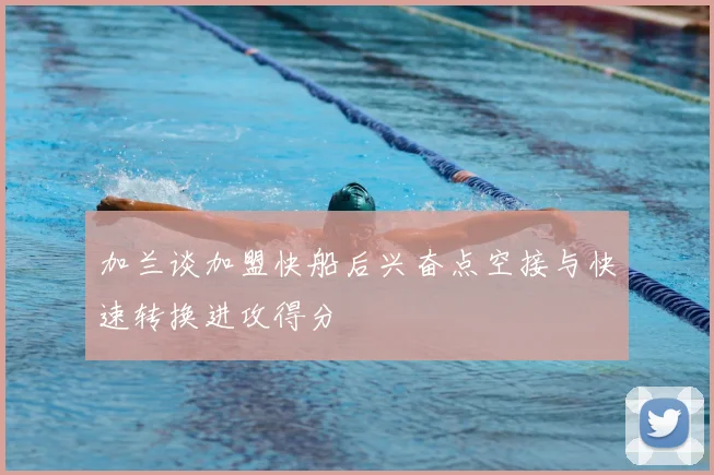 加兰谈加盟快船后兴奋点空接与快速转换进攻得分
