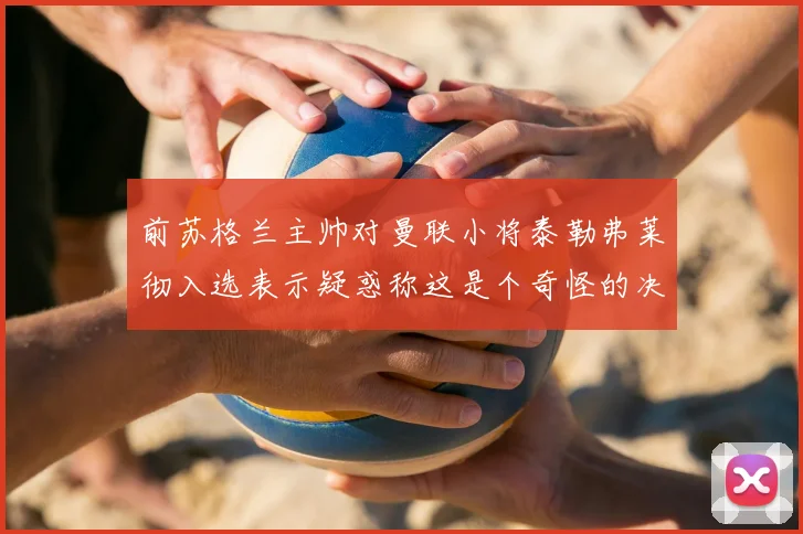 前苏格兰主帅对曼联小将泰勒弗莱彻入选表示疑惑称这是个奇怪的决定