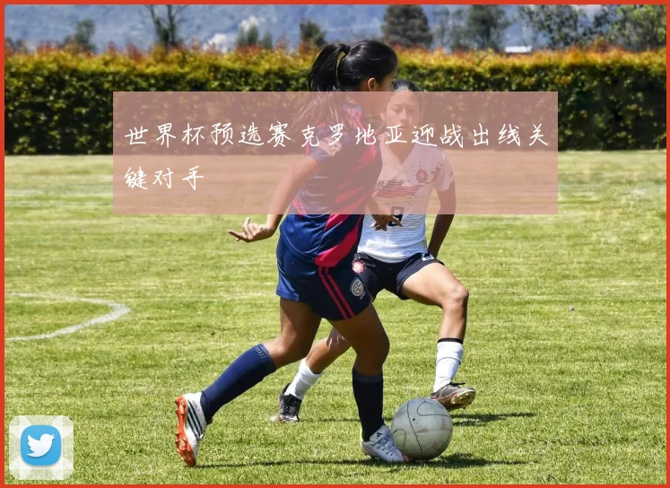 世界杯预选赛克罗地亚迎战出线关键对手