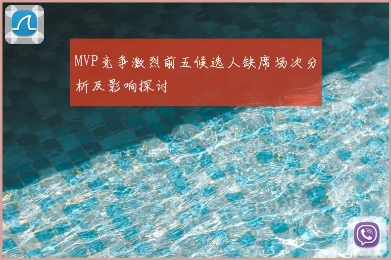 MVP竞争激烈前五候选人缺席场次分析及影响探讨
