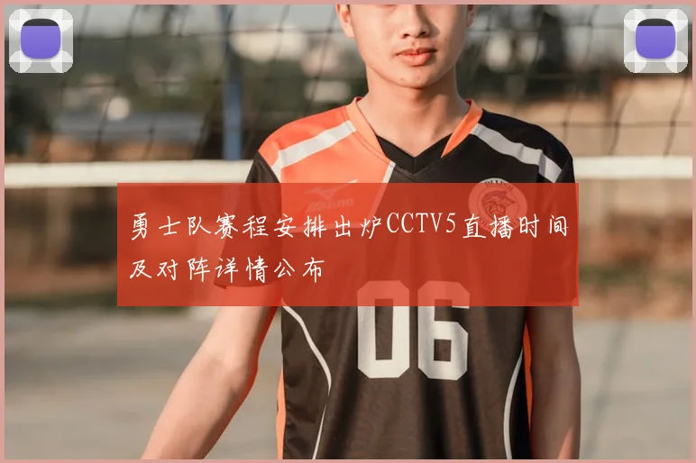 勇士队赛程安排出炉CCTV5直播时间及对阵详情公布