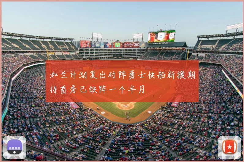 加兰计划复出对阵勇士快船新援期待首秀已缺阵一个半月