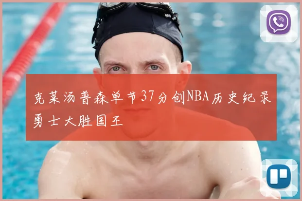 克莱汤普森单节37分创NBA历史纪录勇士大胜国王