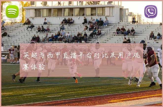 英超与西甲直播平台对比及用户观赛体验