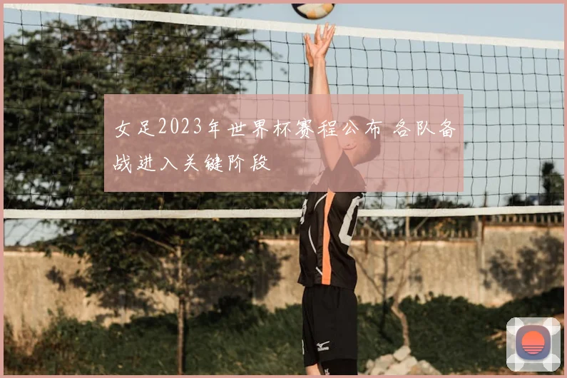 女足2023年世界杯赛程公布 各队备战进入关键阶段