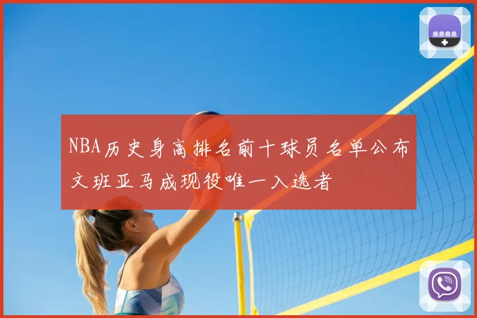 NBA历史身高排名前十球员名单公布文班亚马成现役唯一入选者