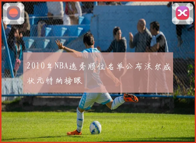 2010年NBA选秀顺位名单公布沃尔成状元特纳榜眼