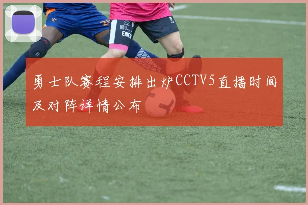 勇士队赛程安排出炉CCTV5直播时间及对阵详情公布
