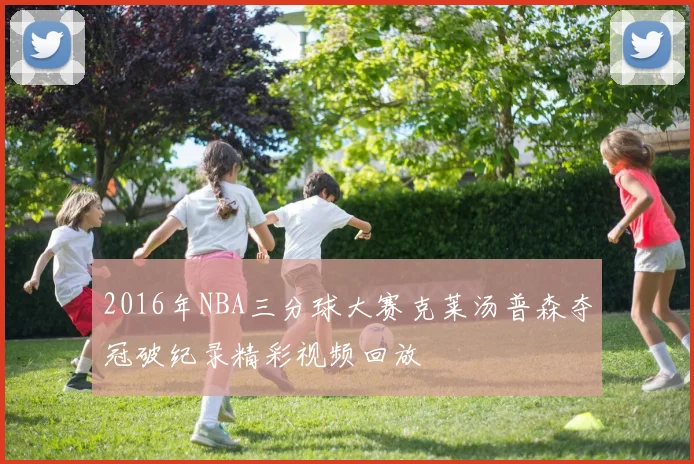 2016年NBA三分球大赛克莱汤普森夺冠破纪录精彩视频回放
