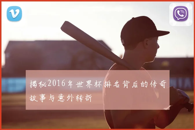 揭秘2016年世界杯排名背后的传奇故事与意外转折