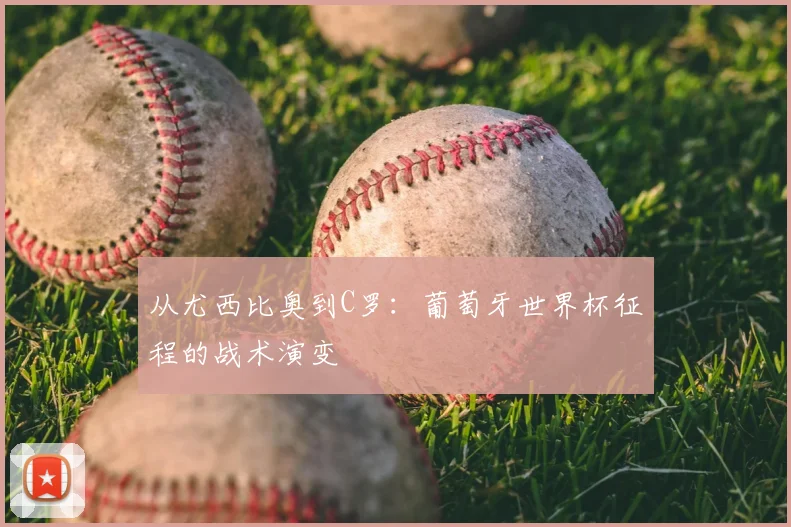 从尤西比奥到C罗：葡萄牙世界杯征程的战术演变