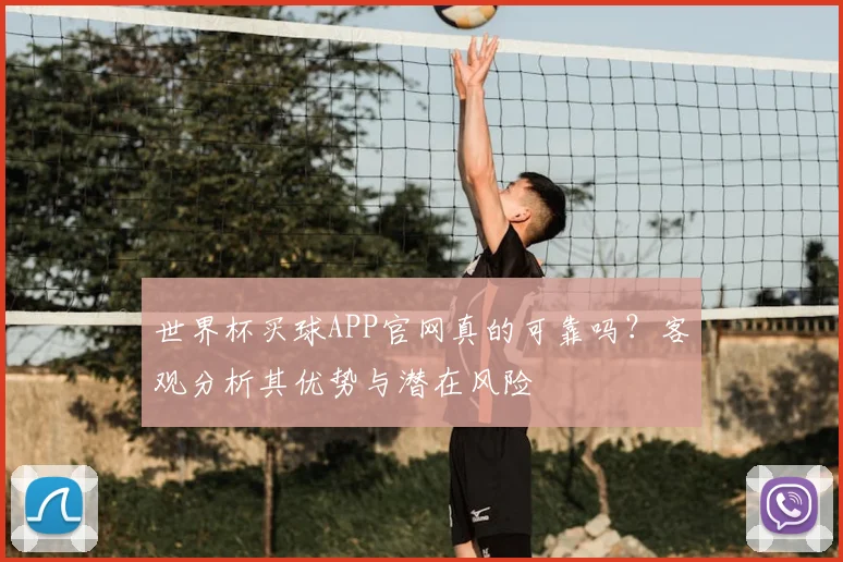世界杯买球APP官网真的可靠吗？客观分析其优势与潜在风险
