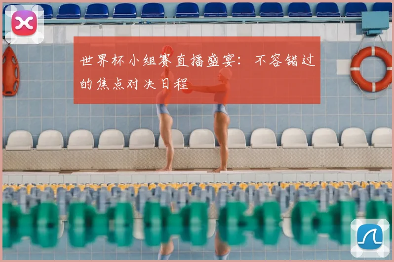 世界杯小组赛直播盛宴：不容错过的焦点对决日程