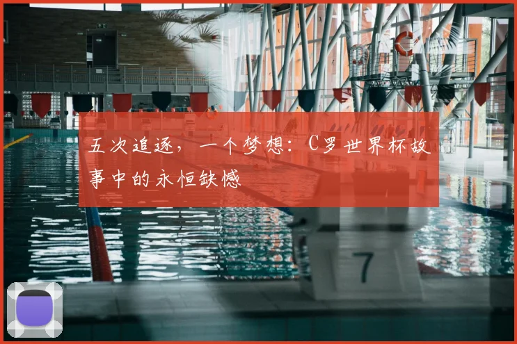 五次追逐，一个梦想：C罗世界杯故事中的永恒缺憾