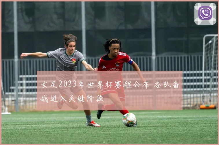 女足2023年世界杯赛程公布 各队备战进入关键阶段