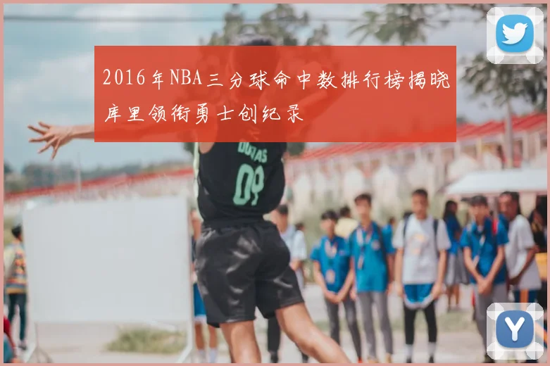 2016年NBA三分球命中数排行榜揭晓库里领衔勇士创纪录